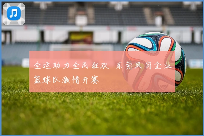 全运助力全民狂欢  东莞凤岗企业篮球队激情开赛