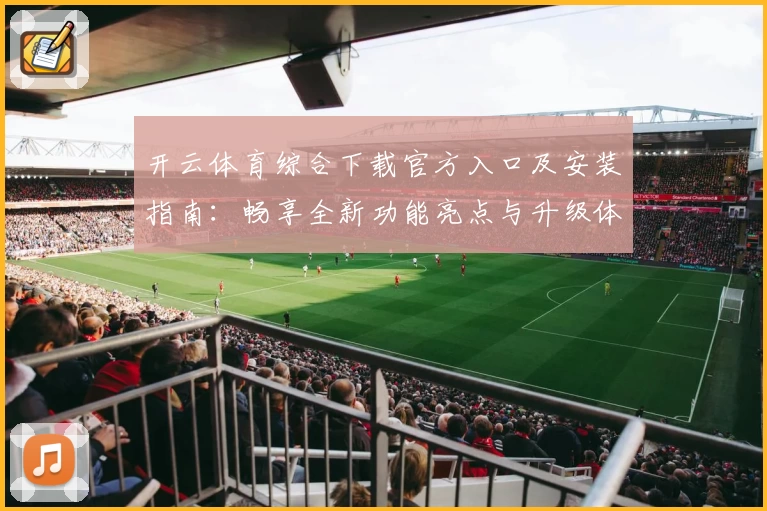 开云体育综合下载官方入口及安装指南：畅享全新功能亮点与升级体验