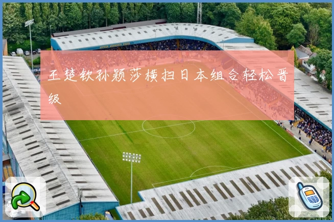 王楚钦孙颖莎横扫日本组合轻松晋级