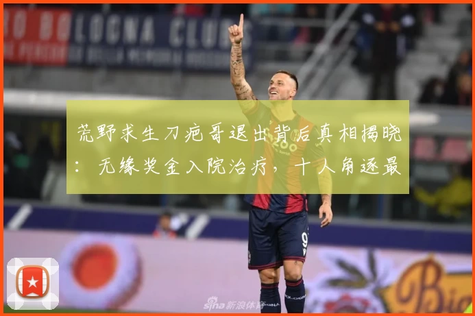 荒野求生刀疤哥退出背后真相揭晓：无缘奖金入院治疗，十人角逐最终大奖