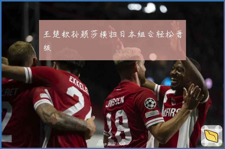 王楚钦孙颖莎横扫日本组合轻松晋级