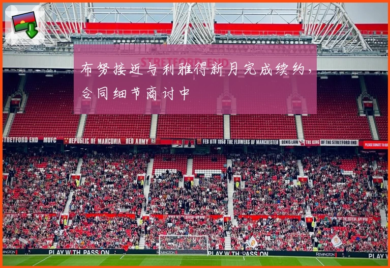 布努接近与利雅得新月完成续约,合同细节商讨中