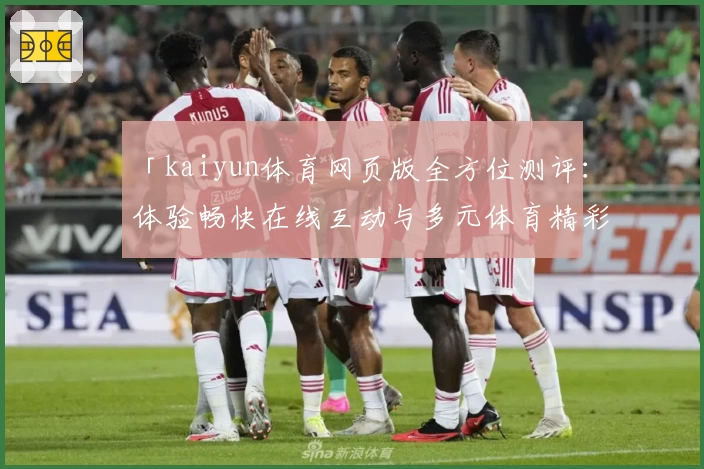 「kaiyun体育网页版全方位测评：体验畅快在线互动与多元体育精彩魅力」