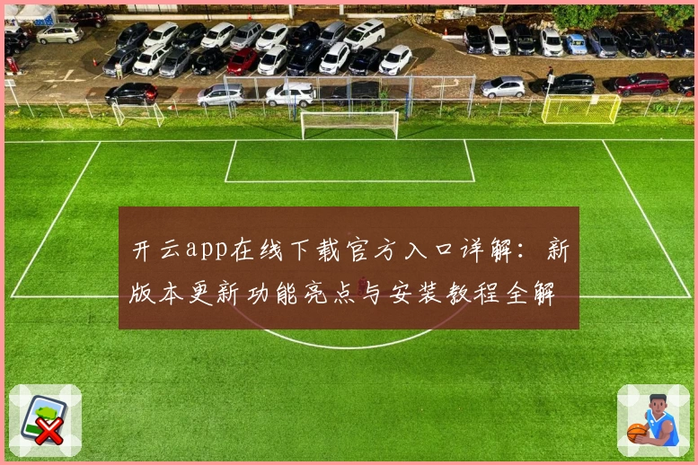 开云app在线下载官方入口详解：新版本更新功能亮点与安装教程全解析