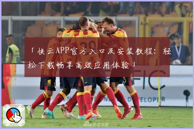 「快云APP官方入口及安装教程：轻松下载畅享高效应用体验」