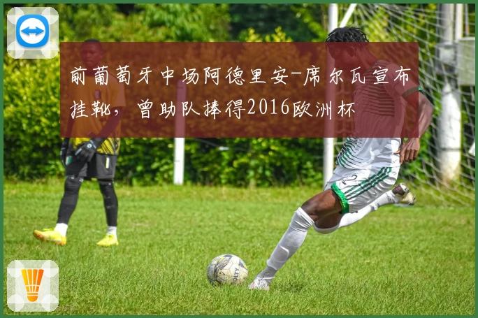 前葡萄牙中场阿德里安-席尔瓦宣布挂靴，曾助队捧得2016欧洲杯