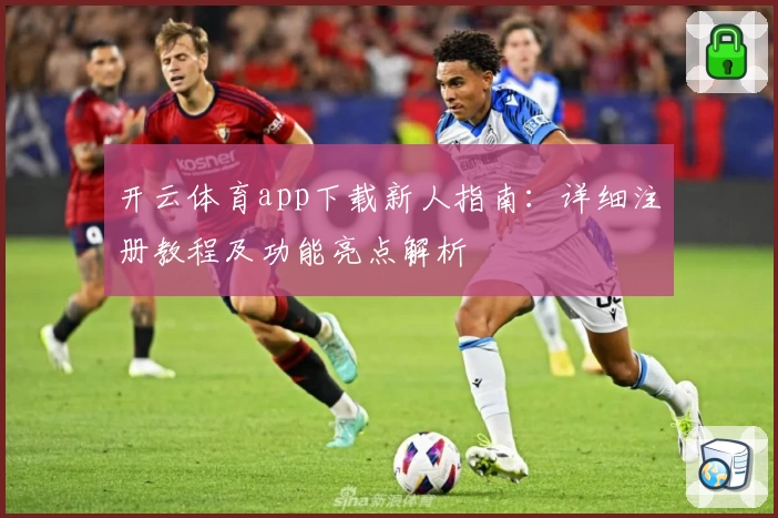 开云体育app下载新人指南：详细注册教程及功能亮点解析