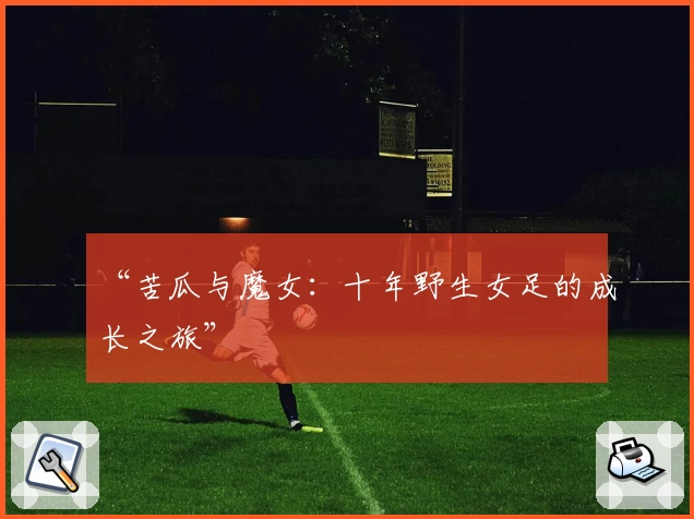 “苦瓜与魔女：十年野生女足的成长之旅”