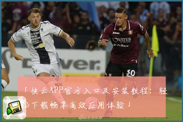 「快云APP官方入口及安装教程:轻松下载畅享高效应用体验」