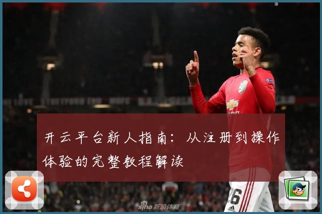 开云平台新人指南：从注册到操作体验的完整教程解读