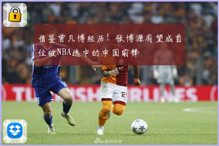 借鉴曾凡博经历！张博源有望成首位被NBA选中的中国前锋