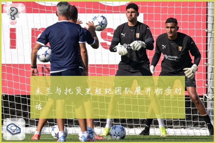 米兰与托莫里经纪团队展开初步对话