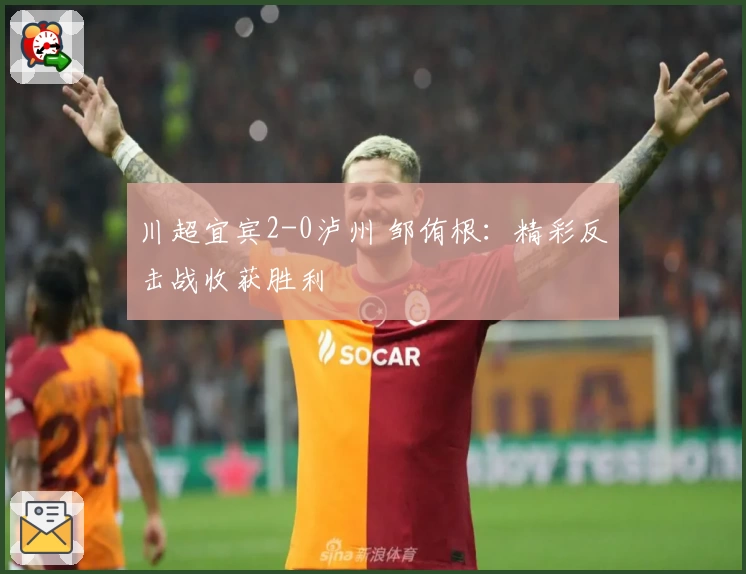 川超宜宾2-0泸州 邹侑根：精彩反击战收获胜利