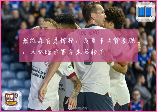戴维森首秀惊艳,乌度卡力赞表现,火记暗示赛季末或转正