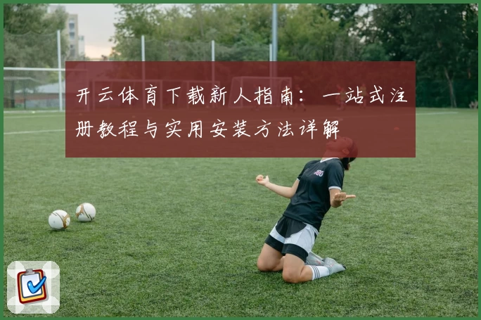 开云体育下载新人指南：一站式注册教程与实用安装方法详解