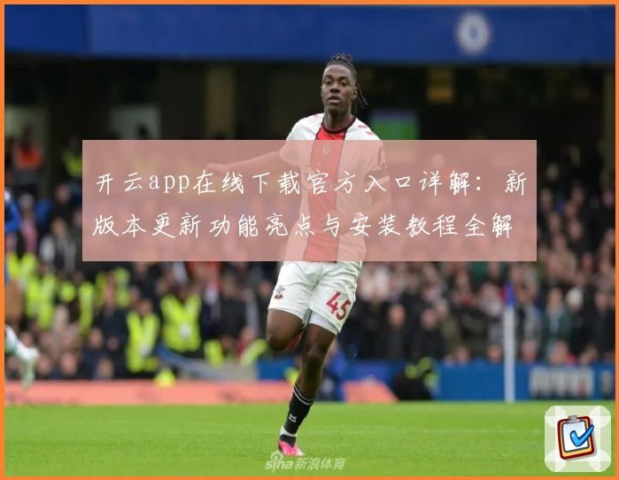 开云app在线下载官方入口详解：新版本更新功能亮点与安装教程全解析