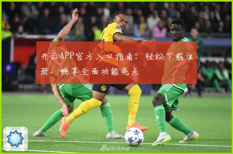 开云APP官方入口指南：轻松下载注册，畅享全面功能亮点