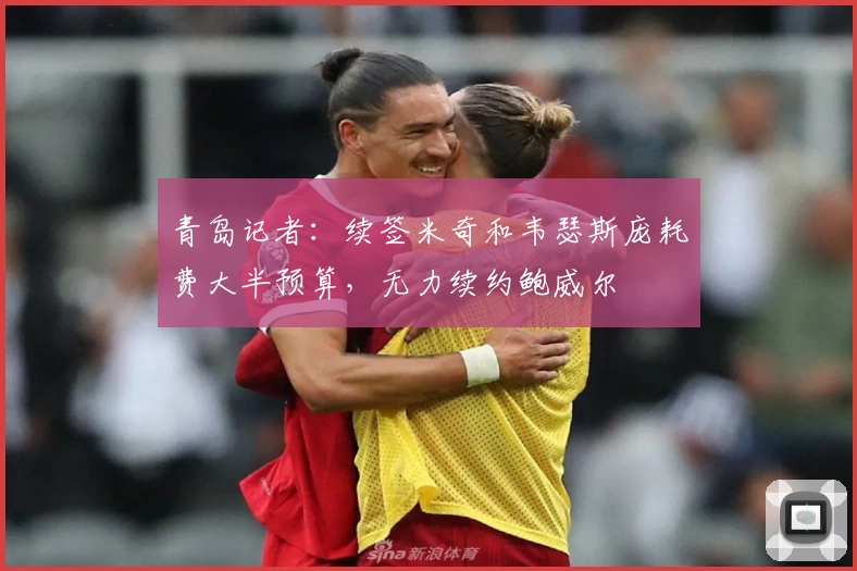 青岛记者：续签米奇和韦瑟斯庞耗费大半预算，无力续约鲍威尔