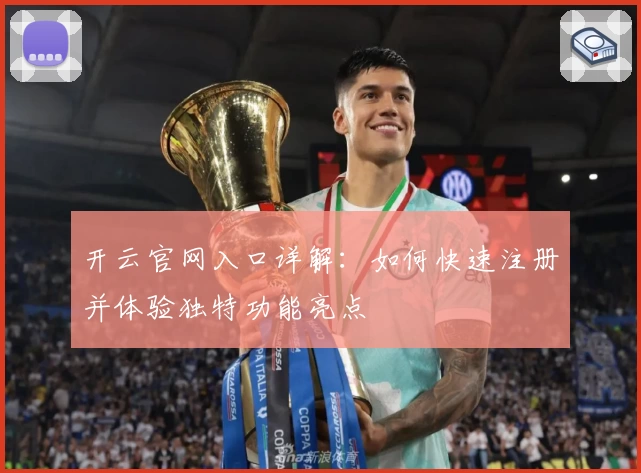 开云官网入口详解：如何快速注册并体验独特功能亮点