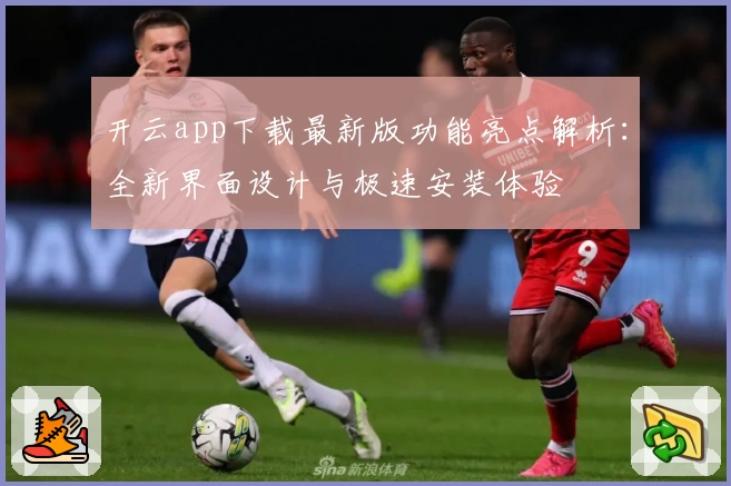 开云app下载最新版功能亮点解析：全新界面设计与极速安装体验