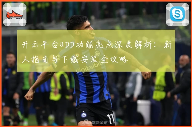 开云平台app功能亮点深度解析：新人指南与下载安装全攻略