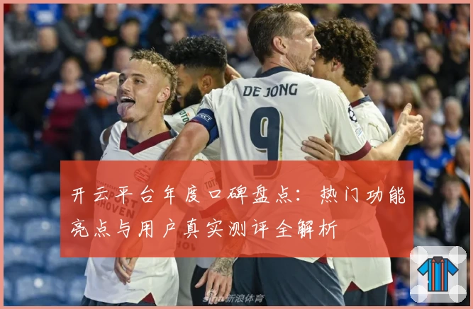 开云平台年度口碑盘点：热门功能亮点与用户真实测评全解析