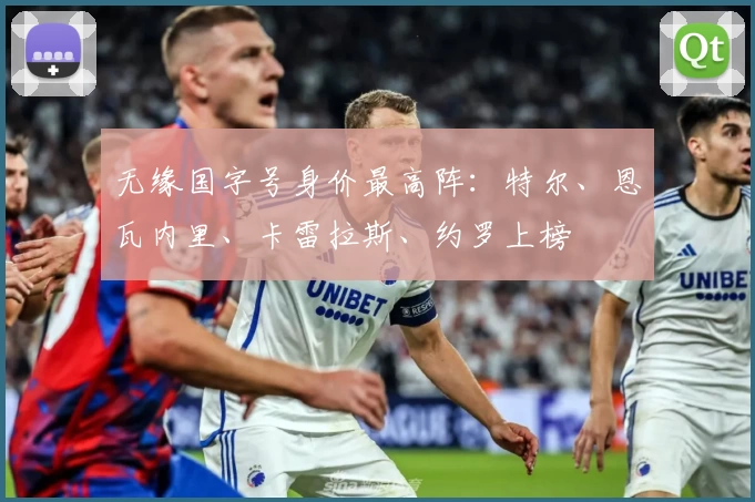 无缘国字号身价最高阵：特尔、恩瓦内里、卡雷拉斯、约罗上榜
