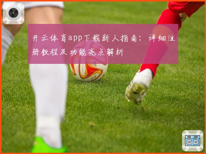 开云体育app下载新人指南：详细注册教程及功能亮点解析