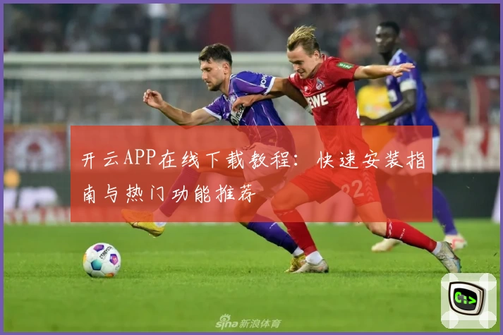 开云APP在线下载教程：快速安装指南与热门功能推荐