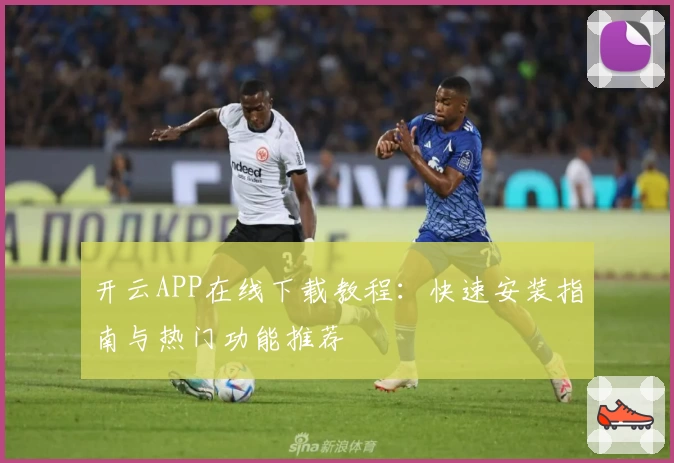 开云APP在线下载教程：快速安装指南与热门功能推荐